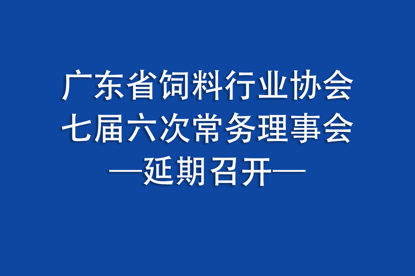 关于延期召开广东省饲料行业协会 七届六次常务理事会的通知
